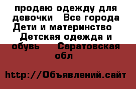 продаю одежду для девочки - Все города Дети и материнство » Детская одежда и обувь   . Саратовская обл.